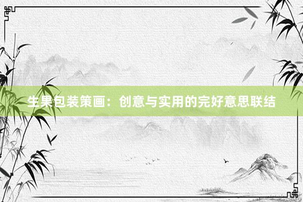 生果包装策画：创意与实用的完好意思联结