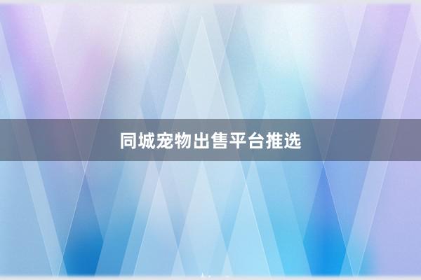 同城宠物出售平台推选